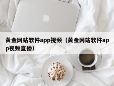 黄金网站软件app视频（黄金网站软件app视频直播）