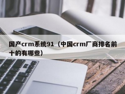 国产crm系统91（中国crm厂商排名前十的有哪些）