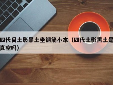 四代目土影黑土坐钢筋小本（四代土影黑土是真空吗）