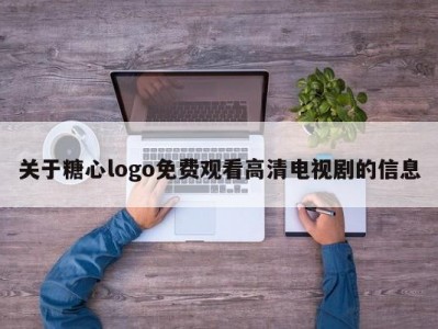 关于糖心logo免费观看高清电视剧的信息