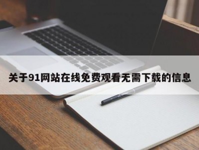 关于91网站在线免费观看无需下载的信息