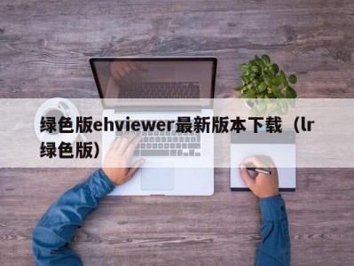 绿色版ehviewer最新版本下载（lr绿色版）