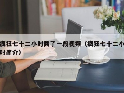 疯狂七十二小时截了一段视频（疯狂七十二小时简介）