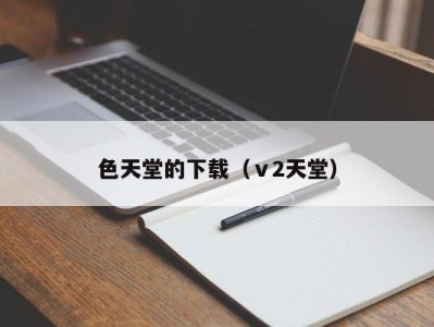 色天堂的下载（ⅴ2天堂）