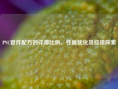 PVC管件配方的详细比例、性能优化及应用探索