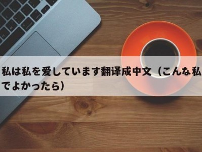 私は私を爱しています翻译成中文（こんな私でよかったら）