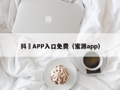 抖抈APP入口免费（蜜源app）