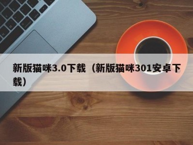 新版猫咪3.0下载（新版猫咪301安卓下载）