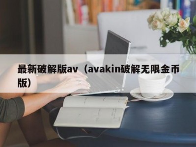 最新破解版av（avakin破解无限金币版）