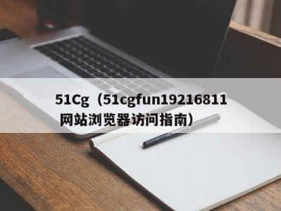 51Cg（51cgfun19216811 网站浏览器访问指南）