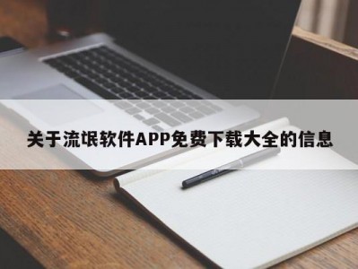 关于流氓软件APP免费下载大全的信息