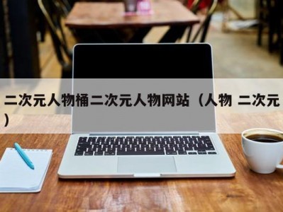 二次元人物桶二次元人物网站（人物 二次元）