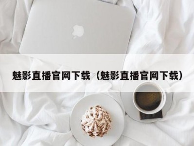 魅影直播官网下载（魅影直播官网下载）