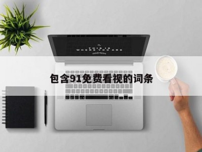 包含91免费看视的词条