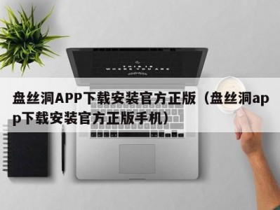 盘丝洞APP下载安装官方正版（盘丝洞app下载安装官方正版手机）