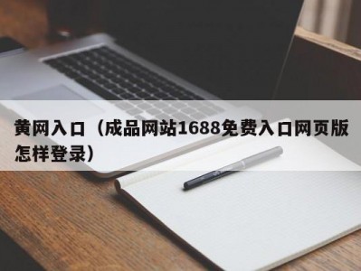 黄网入口（成品网站1688免费入口网页版怎样登录）