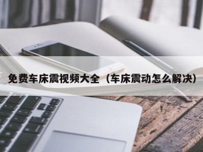 免费车床震视频大全（车床震动怎么解决）