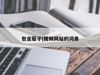 包含茄子{视频网站的词条