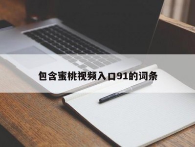 包含蜜桃视频入口91的词条