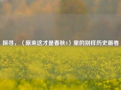 探寻，〈原来这才是春秋4〉里的别样历史画卷