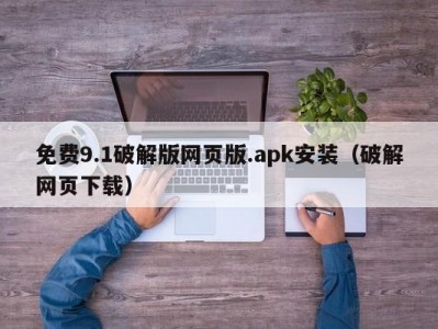 免费9.1破解版网页版.apk安装（破解网页下载）