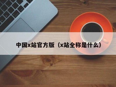 中国x站官方版（x站全称是什么）