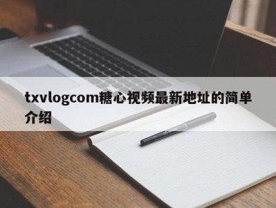 txvlogcom糖心视频最新地址的简单介绍