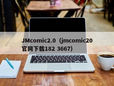 JMcomic2.0（jmcomic20官网下载182 3667）