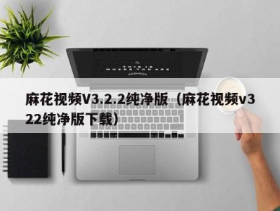 麻花视频V3.2.2纯净版（麻花视频v322纯净版下载）
