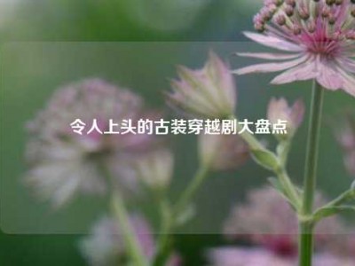 令人上头的古装穿越剧大盘点