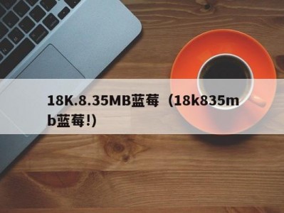 18K.8.35MB蓝莓（18k835mb蓝莓!）