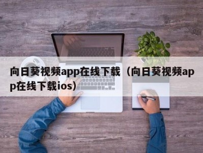 向日葵视频app在线下载（向日葵视频app在线下载ios）