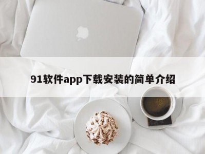 91软件app下载安装的简单介绍