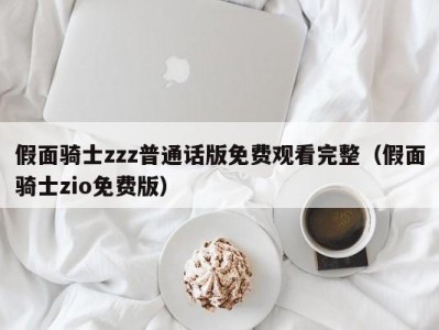 假面骑士zzz普通话版免费观看完整（假面骑士zio免费版）