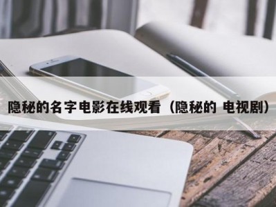 隐秘的名字电影在线观看（隐秘的 电视剧）