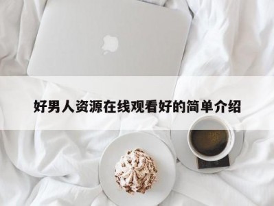 好男人资源在线观看好的简单介绍