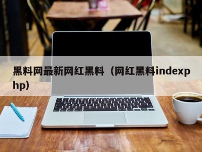 黑料网最新网红黑料（网红黑料indexphp）