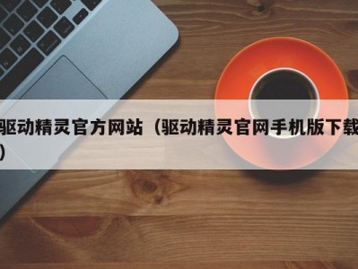 驱动精灵官方网站（驱动精灵官网手机版下载）
