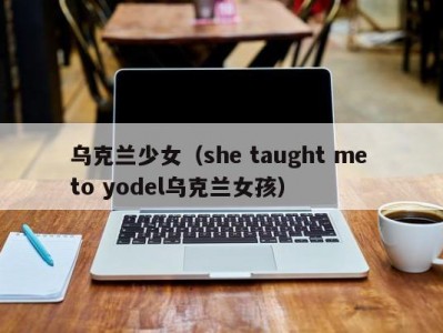 乌克兰少女（she taught me to yodel乌克兰女孩）