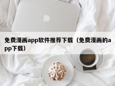 免费漫画app软件推荐下载（免费漫画的app下载）