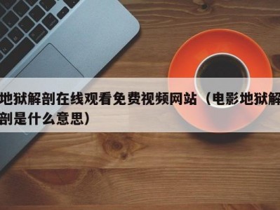 地狱解剖在线观看免费视频网站（电影地狱解剖是什么意思）