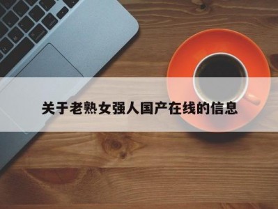 关于老熟女强人国产在线的信息