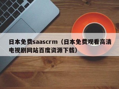 日本免费saascrm（日本免费观看高清电视剧网站百度资源下载）