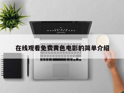 在线观看免费黄色电影的简单介绍