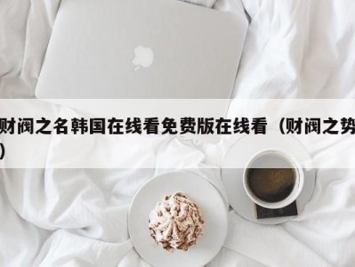 财阀之名韩国在线看免费版在线看（财阀之势）