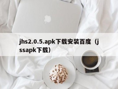 jhs2.0.5.apk下载安装百度（jssapk下载）
