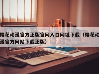 樱花动漫官方正版官网入口网址下载（樱花动漫官方网站下载正版）
