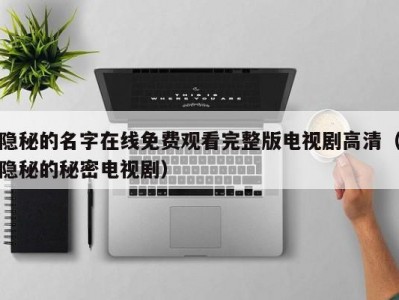隐秘的名字在线免费观看完整版电视剧高清（隐秘的秘密电视剧）