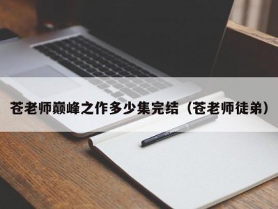 苍老师巅峰之作多少集完结（苍老师徒弟）
