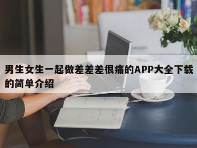 男生女生一起做差差差很痛的APP大全下载的简单介绍
